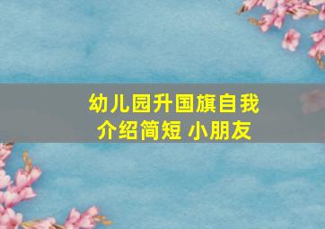 幼儿园升国旗自我介绍简短 小朋友